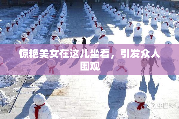 惊艳美女在这儿坐着，引发众人围观