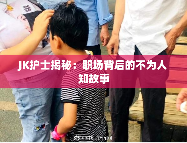 JK护士揭秘：职场背后的不为人知故事