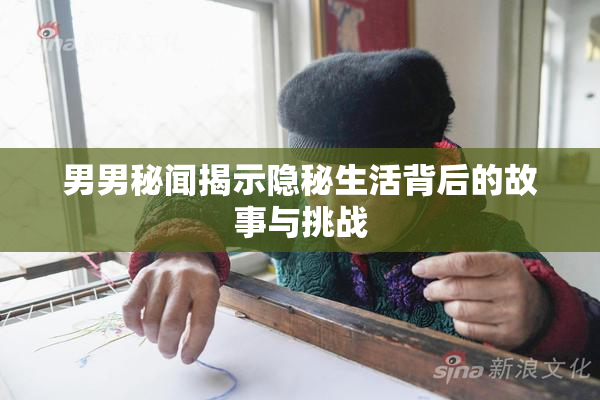 男男秘闻揭示隐秘生活背后的故事与挑战