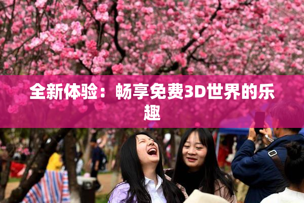 全新体验：畅享免费3D世界的乐趣