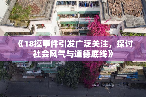 《18摸事件引发广泛关注，探讨社会风气与道德底线》