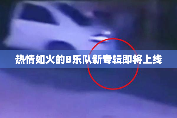 热情如火的B乐队新专辑即将上线