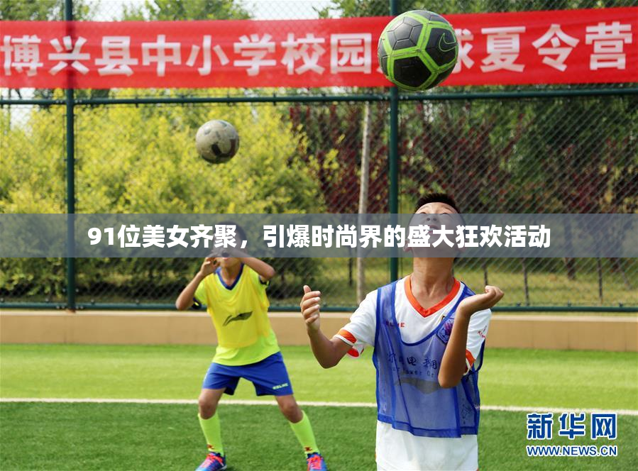 91位美女齐聚，引爆时尚界的盛大狂欢活动