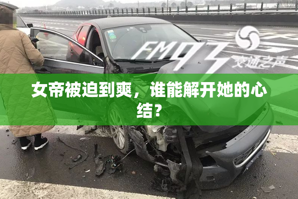 女帝被迫到爽，谁能解开她的心结？