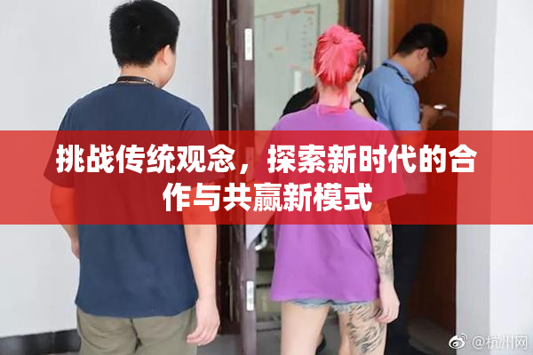 挑战传统观念，探索新时代的合作与共赢新模式