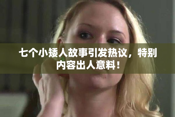 七个小矮人故事引发热议，特别内容出人意料！