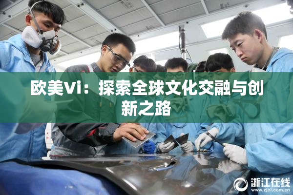 欧美Vi：探索全球文化交融与创新之路