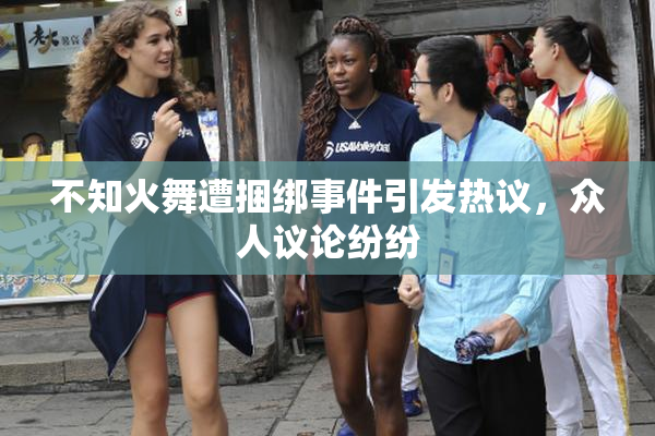 不知火舞遭捆绑事件引发热议，众人议论纷纷