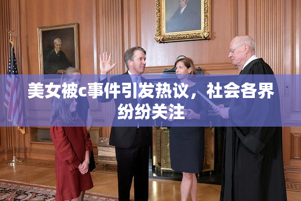 美女被c事件引发热议，社会各界纷纷关注