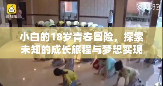 小白的18岁青春冒险，探索未知的成长旅程与梦想实现