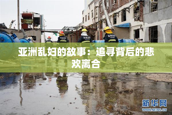 亚洲乱妇的故事：追寻背后的悲欢离合