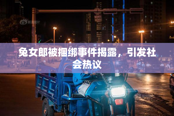 兔女郎被捆绑事件揭露，引发社会热议