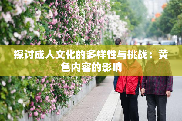 探讨成人文化的多样性与挑战：黄色内容的影响