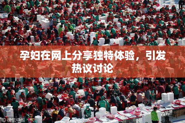 孕妇在网上分享独特体验，引发热议讨论