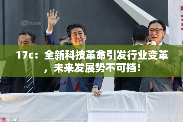 17c：全新科技革命引发行业变革，未来发展势不可挡！