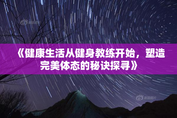 《健康生活从健身教练开始，塑造完美体态的秘诀探寻》