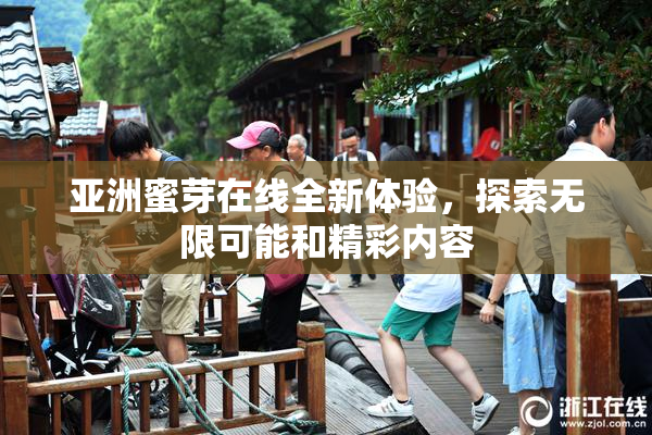 亚洲蜜芽在线全新体验，探索无限可能和精彩内容