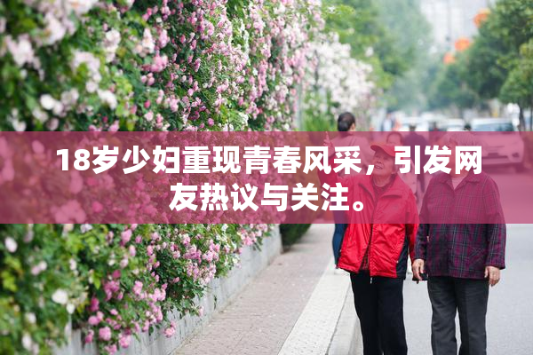 18岁少妇重现青春风采，引发网友热议与关注。