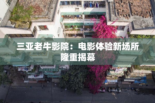 三亚老牛影院：电影体验新场所隆重揭幕