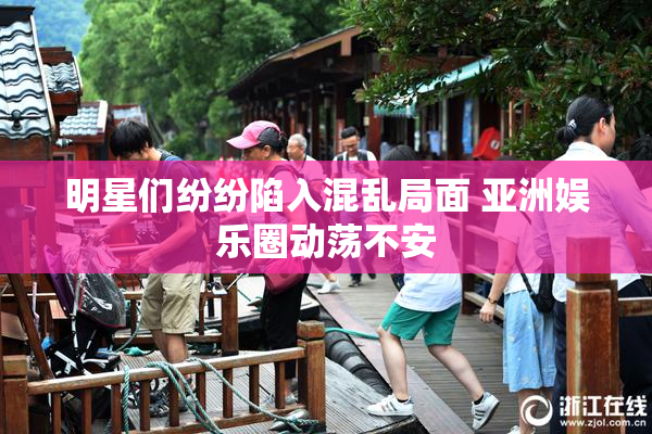 明星们纷纷陷入混乱局面 亚洲娱乐圈动荡不安