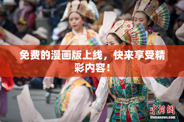 免费的漫画版上线，快来享受精彩内容！