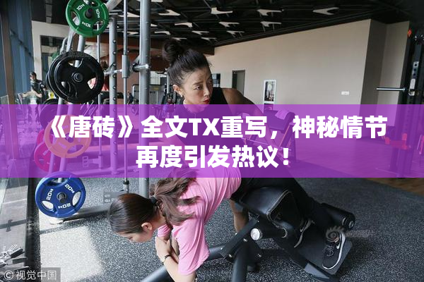 《唐砖》全文TX重写，神秘情节再度引发热议！