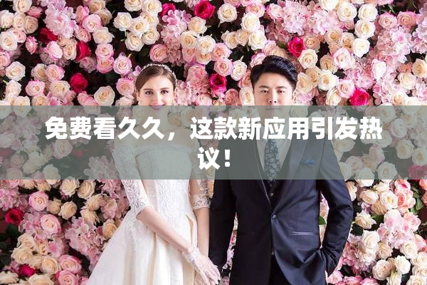 免费看久久，这款新应用引发热议！