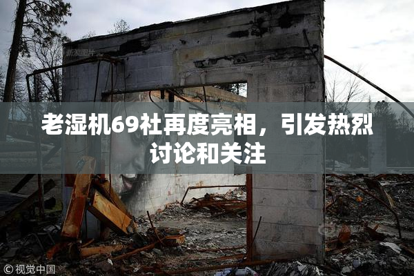 老湿机69社再度亮相，引发热烈讨论和关注