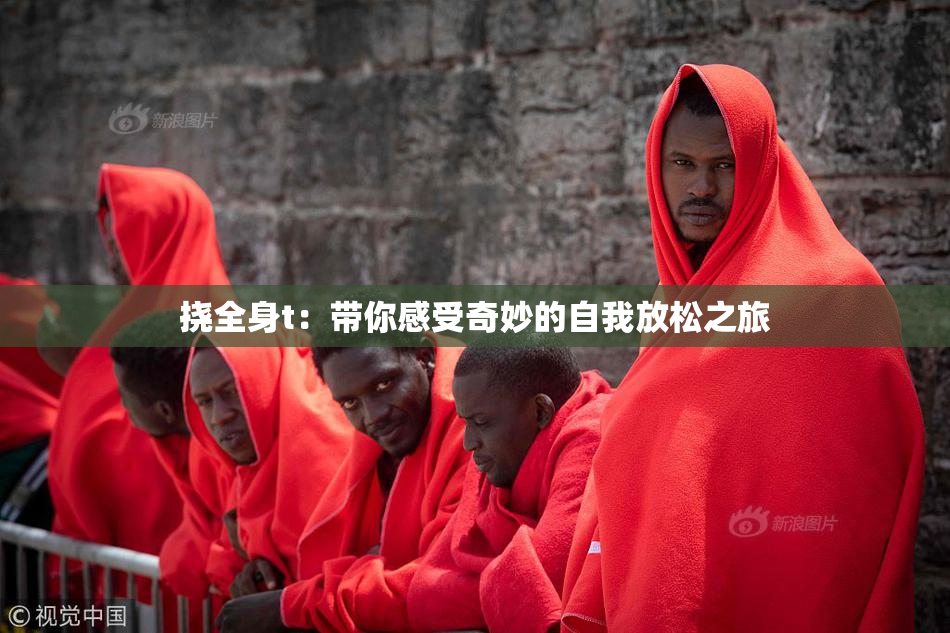 挠全身t：带你感受奇妙的自我放松之旅