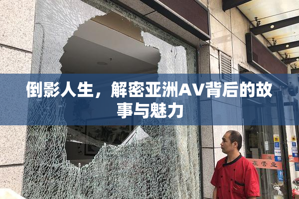 倒影人生，解密亚洲AV背后的故事与魅力