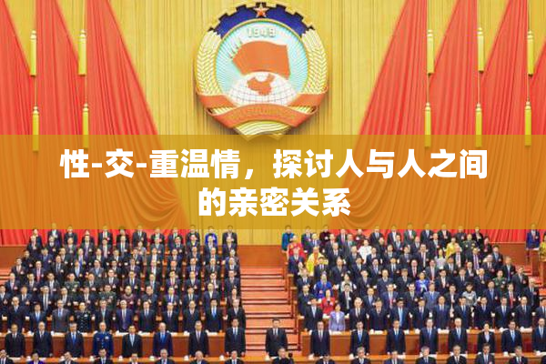 性-交-重温情，探讨人与人之间的亲密关系