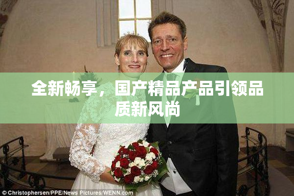 全新畅享，国产精品产品引领品质新风尚