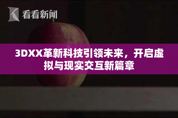 3DXX革新科技引领未来，开启虚拟与现实交互新篇章