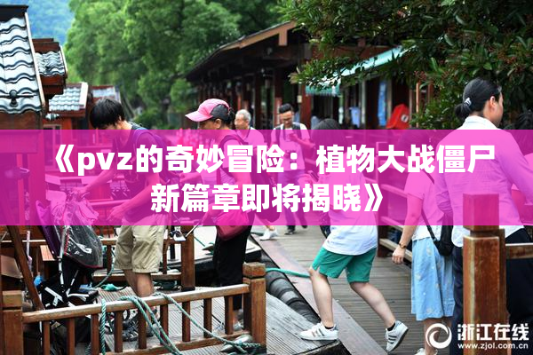 《pvz的奇妙冒险：植物大战僵尸新篇章即将揭晓》