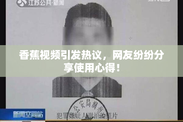 香蕉视频引发热议，网友纷纷分享使用心得！