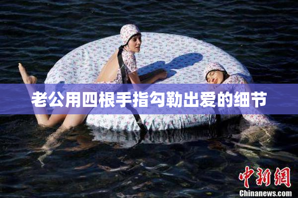 老公用四根手指勾勒出爱的细节