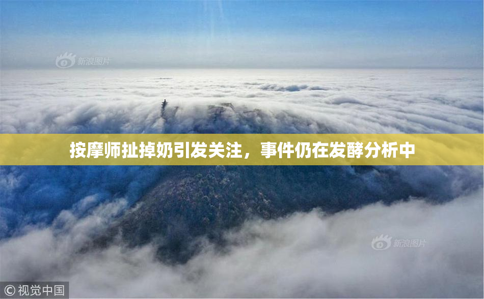 按摩师扯掉奶引发关注，事件仍在发酵分析中
