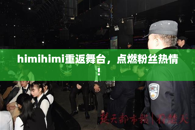 himihimi重返舞台，点燃粉丝热情！
