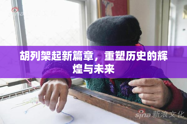 胡列架起新篇章，重塑历史的辉煌与未来