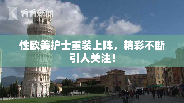 性欧美护士重装上阵，精彩不断引人关注！
