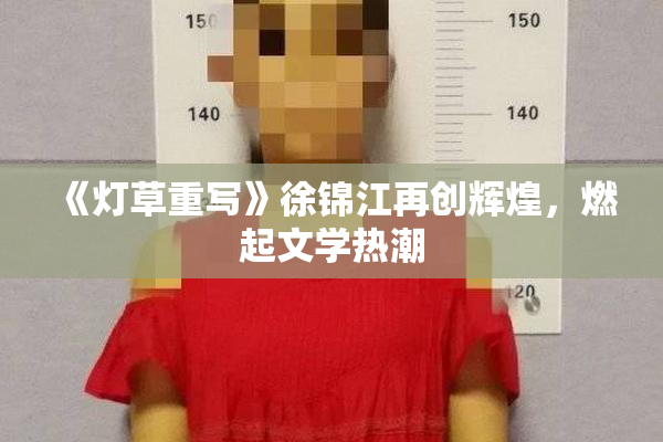 《灯草重写》徐锦江再创辉煌，燃起文学热潮