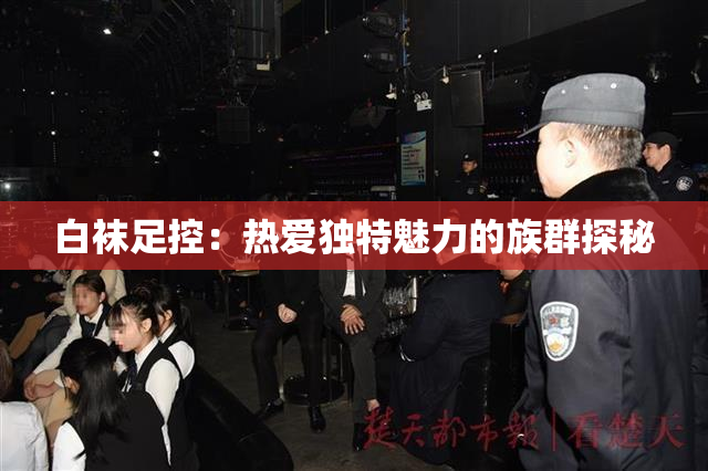 白袜足控：热爱独特魅力的族群探秘