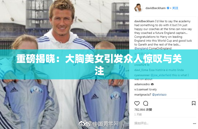 重磅揭晓：大胸美女引发众人惊叹与关注