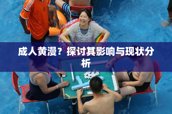 成人黄漫？探讨其影响与现状分析