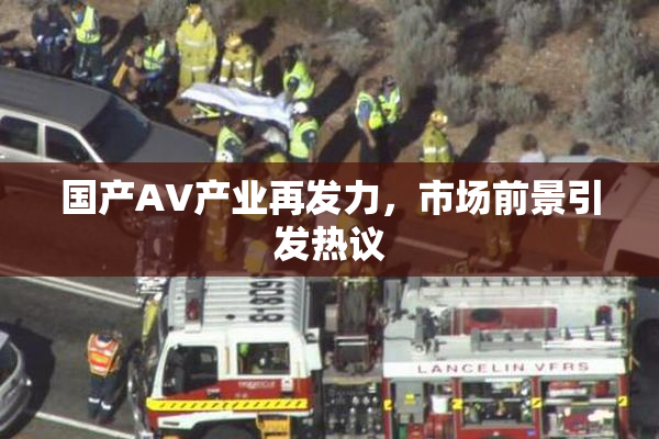 国产AV产业再发力，市场前景引发热议
