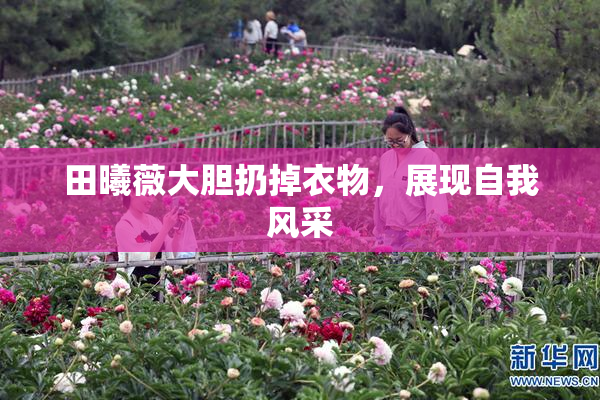 田曦薇大胆扔掉衣物，展现自我风采