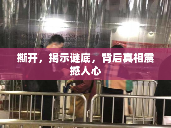 撕开，揭示谜底，背后真相震撼人心