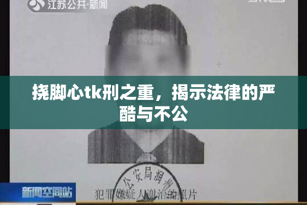 挠脚心tk刑之重，揭示法律的严酷与不公