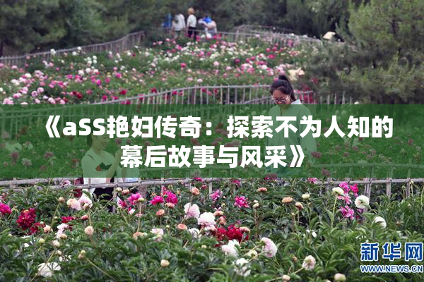 《aSS艳妇传奇：探索不为人知的幕后故事与风采》