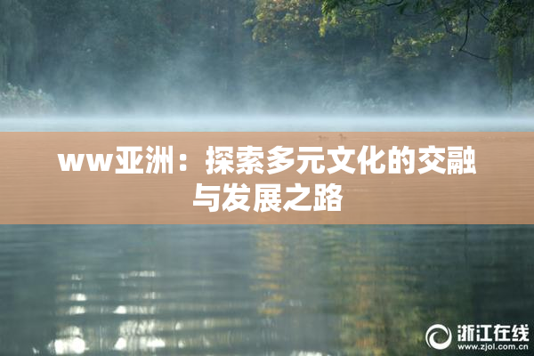 ww亚洲：探索多元文化的交融与发展之路